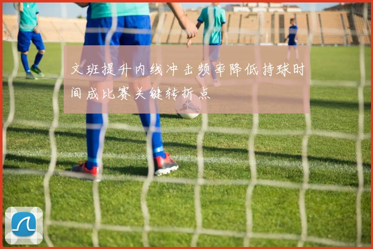 文班提升内线冲击频率降低持球时间成比赛关键转折点