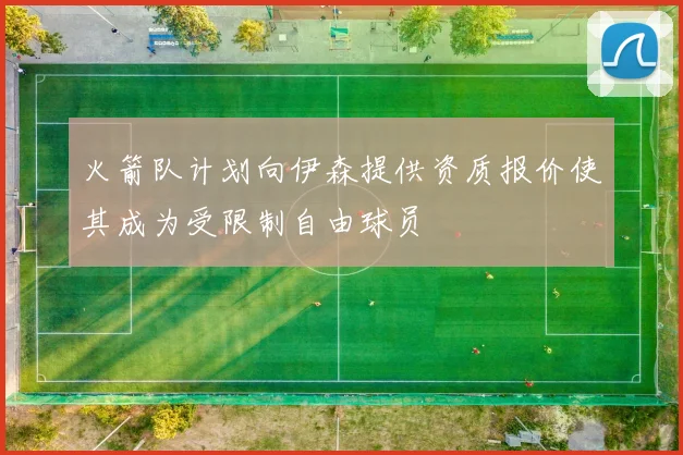 火箭队计划向伊森提供资质报价使其成为受限制自由球员