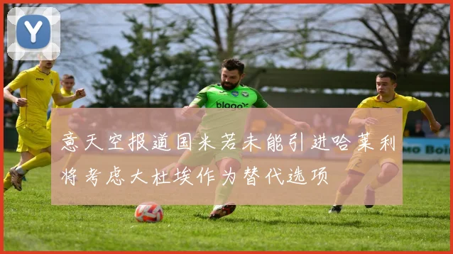 意天空报道国米若未能引进哈莱利将考虑大杜埃作为替代选项