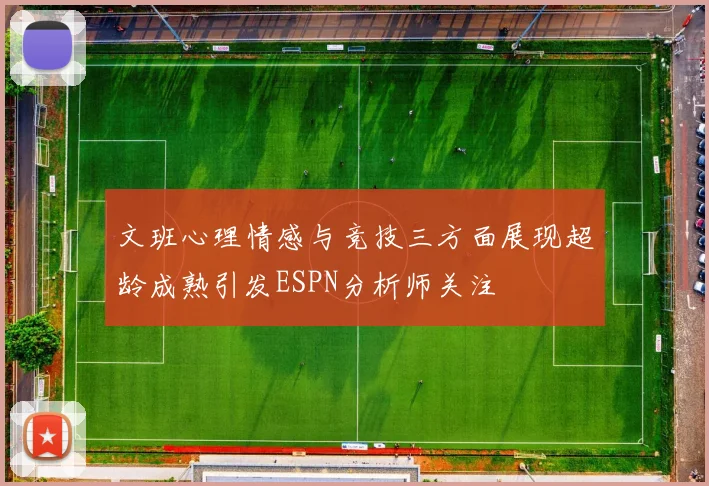 文班心理情感与竞技三方面展现超龄成熟引发ESPN分析师关注