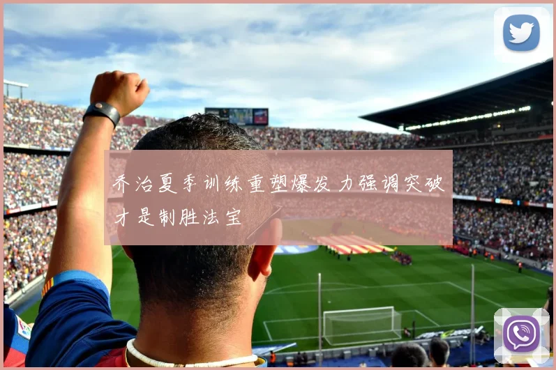 乔治夏季训练重塑爆发力强调突破才是制胜法宝