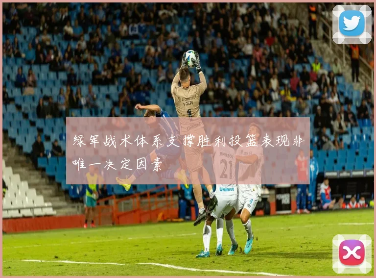 绿军战术体系支撑胜利投篮表现非唯一决定因素