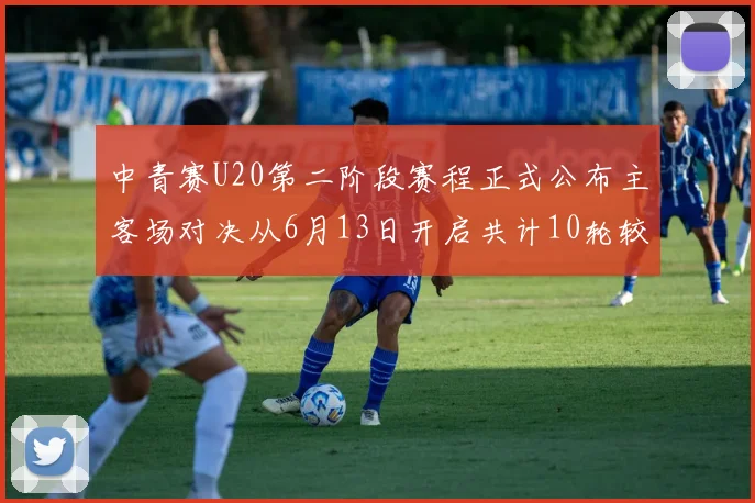 中青赛U20第二阶段赛程正式公布主客场对决从6月13日开启共计10轮较量