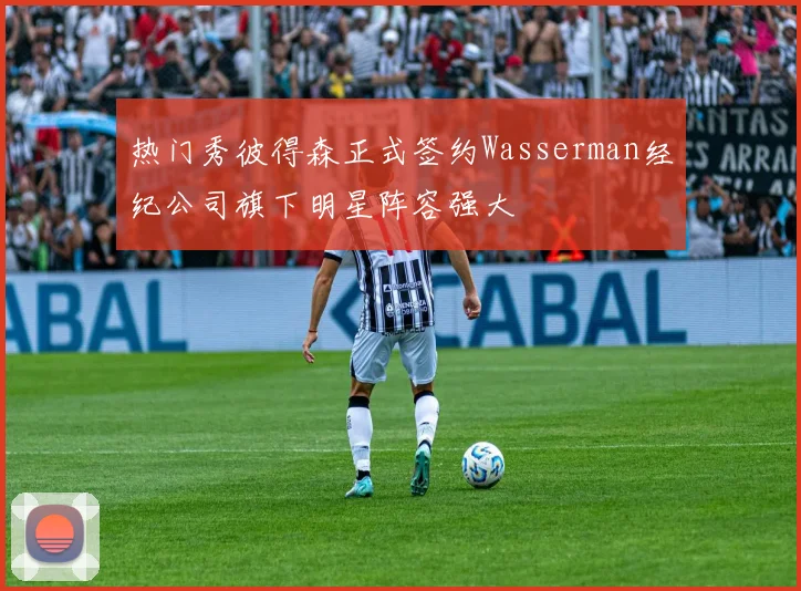 热门秀彼得森正式签约Wasserman经纪公司旗下明星阵容强大
