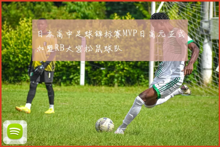 日本高中足球锦标赛MVP日高元正式加盟RB大宫松鼠球队