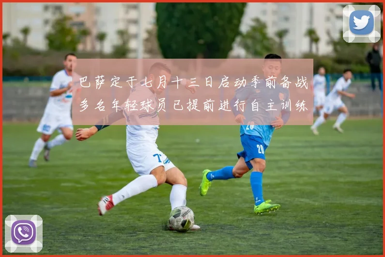 巴萨定于七月十三日启动季前备战多名年轻球员已提前进行自主训练