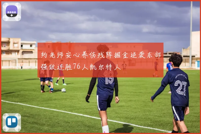 约老师安心养伤残阵掘金逆袭东部强敌连胜76人凯尔特人