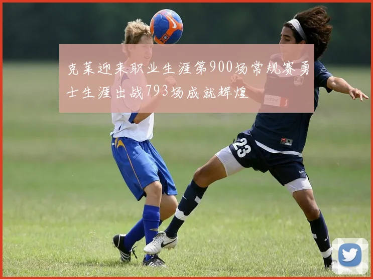 克莱迎来职业生涯第900场常规赛勇士生涯出战793场成就辉煌