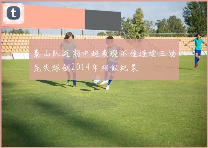 泰山队近期中超表现不佳连续三场先失球创2014年相似纪录
