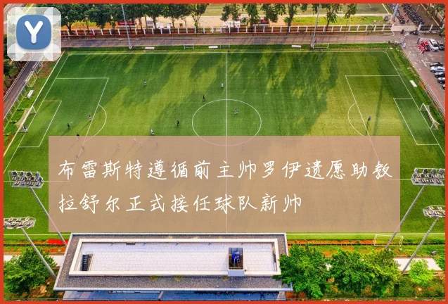 布雷斯特遵循前主帅罗伊遗愿助教拉舒尔正式接任球队新帅
