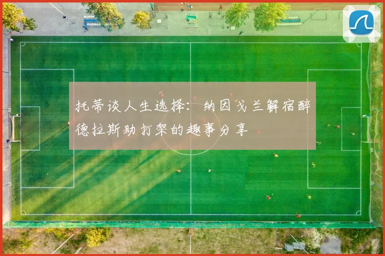 托蒂谈人生选择：纳因戈兰解宿醉德拉斯助打架的趣事分享